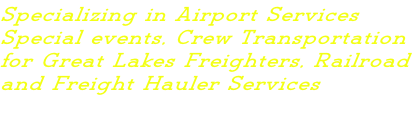 Specializing in Airport Services Special events, Crew Transportation for Great Lakes Freighters, Railroad and Freight Hauler Services