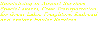 Specializing in Airport Services  Special events, Crew Transportation  for Great Lakes Freighters, Railroad  and Freight Hauler Services